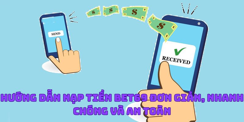 Hướng Dẫn Nạp Tiền Bet69 Đơn Giản, Nhanh Chóng Và An Toàn