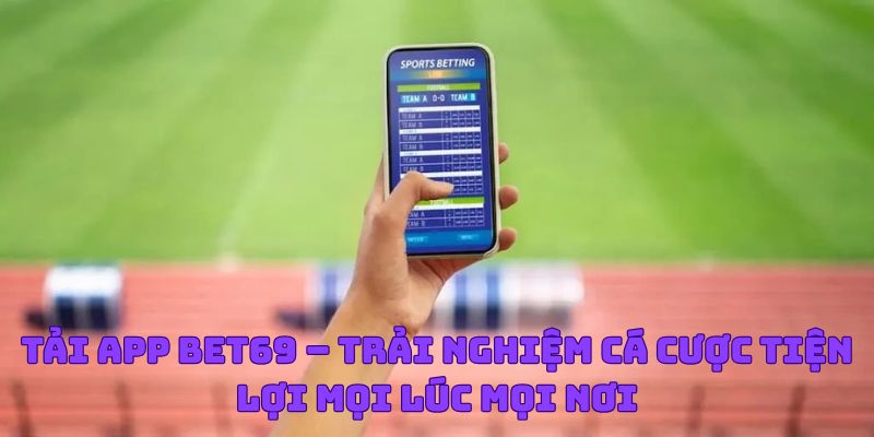 Tải App Bet69 – Trải Nghiệm Cá Cược Tiện Lợi Mọi Lúc Mọi Nơi